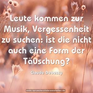 Leute kommen zur Musik, Vergessenheit zu suchen:
ist die nicht auch eine Form der Täuschung?