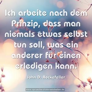 Ich arbeite nach dem Prinzip,
dass man niemals etwas selbst tun soll,
was ein anderer für einen erledigen kann.
