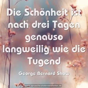 Die Schönheit ist nach drei Tagen
genauso langweilig wie die Tugend
