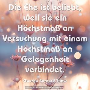 Die Ehe ist beliebt, 
weil sie ein Höchstmaß an Versuchung 
mit einem Höchstmaß an Gelegenheit verbindet.