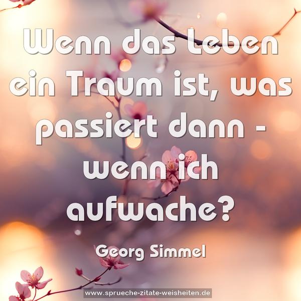 Wenn das Leben ein Traum ist,
was passiert dann - wenn ich aufwache?