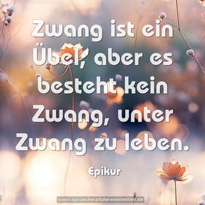 Zwang ist ein Übel;
aber es besteht kein Zwang, unter Zwang zu leben.