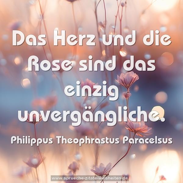 Das Herz und die Rose sind das einzig unvergängliche.