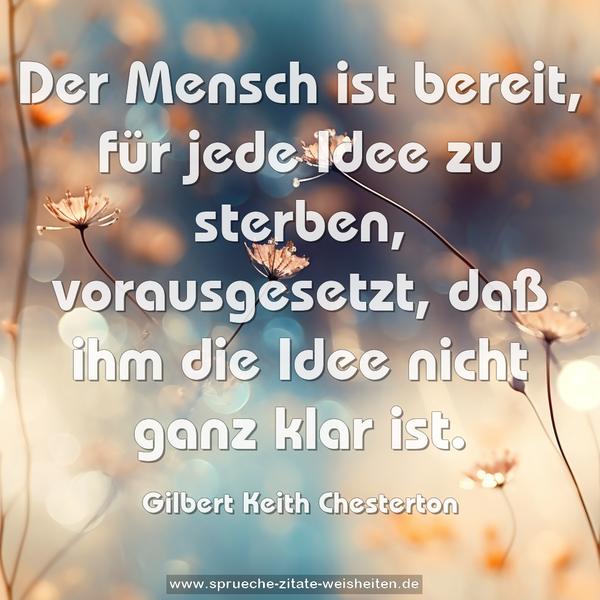 Der Mensch ist bereit, für jede Idee zu sterben,
vorausgesetzt, daß ihm die Idee nicht ganz klar ist.