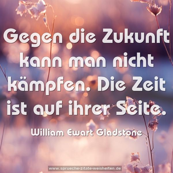 Gegen die Zukunft kann man nicht kämpfen.
Die Zeit ist auf ihrer Seite.