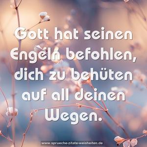 Gott hat seinen Engeln befohlen,
dich zu behüten auf all deinen Wegen.