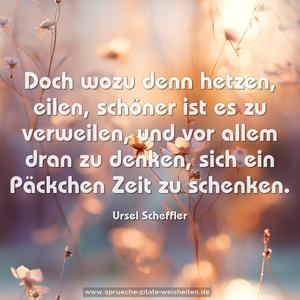 Doch wozu denn hetzen, eilen,
schöner ist es zu verweilen,
und vor allem dran zu denken,
sich ein Päckchen Zeit zu schenken.