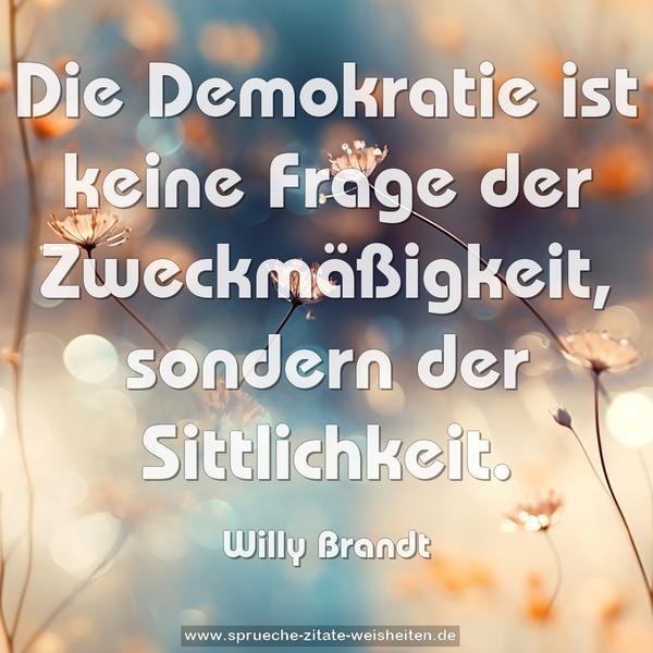 Die Demokratie ist keine Frage der Zweckmäßigkeit,
sondern der Sittlichkeit.