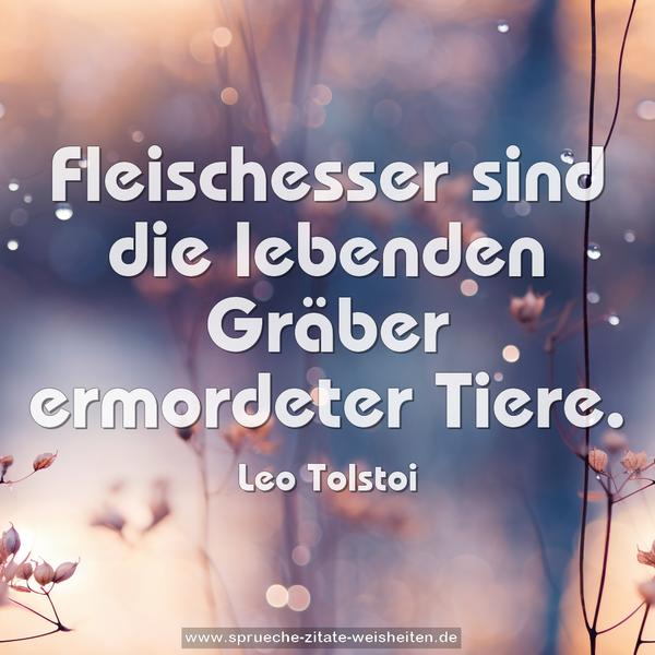 Fleischesser sind die lebenden Gräber ermordeter Tiere.