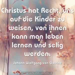 Christus hat Recht, uns auf die Kinder zu weisen,
von ihnen kann man leben lernen und selig werden.