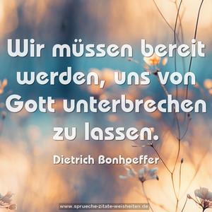 Wir müssen bereit werden,
uns von Gott unterbrechen zu lassen.