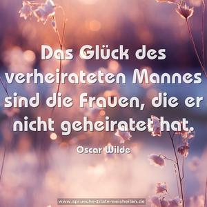 Das Glück des verheirateten Mannes sind die Frauen,
die er nicht geheiratet hat.