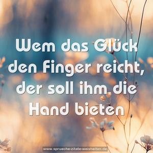 Wem das Glück den Finger reicht, der soll ihm die Hand bieten
