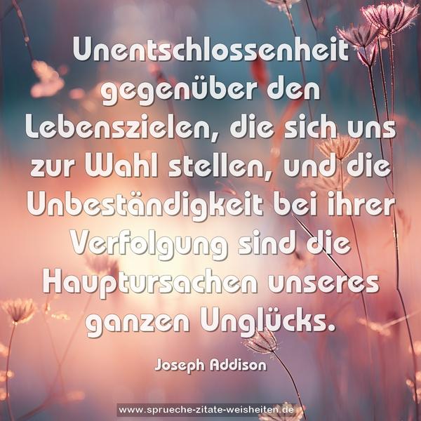 Unentschlossenheit gegenüber den Lebenszielen, die sich uns zur Wahl stellen, und die Unbeständigkeit bei ihrer Verfolgung sind die Hauptursachen unseres ganzen Unglücks.