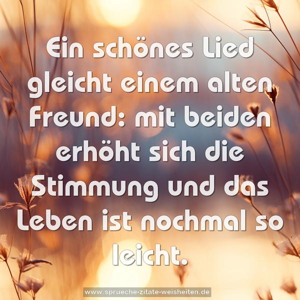 Ein schönes Lied gleicht einem alten Freund:
mit beiden erhöht sich die Stimmung
und das Leben ist nochmal so leicht.