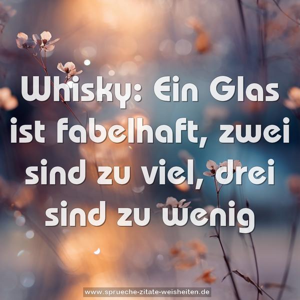 Whisky:
Ein Glas ist fabelhaft,
zwei sind zu viel,
drei sind zu wenig