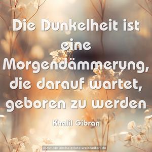 Die Dunkelheit ist eine Morgendämmerung,
die darauf wartet, geboren zu werden