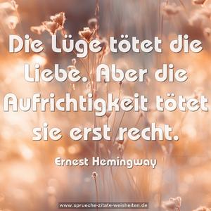 Die Lüge tötet die Liebe.
Aber die Aufrichtigkeit tötet sie erst recht.