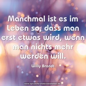 Manchmal ist es im Leben so, 
dass man erst etwas wird, 
wenn man nichts mehr werden will. 