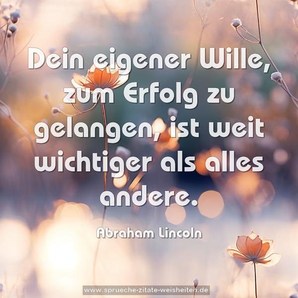 Dein eigener Wille, zum Erfolg zu gelangen,
ist weit wichtiger als alles andere.