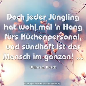 Doch jeder Jüngling hat wohl mal
'n Hang fürs Küchenpersonal,
und sündhaft ist der Mensch im ganzen! ...