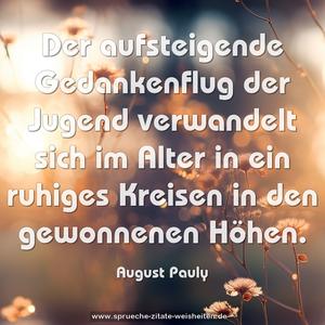 Der aufsteigende Gedankenflug der Jugend 
verwandelt sich im Alter 
in ein ruhiges Kreisen in den gewonnenen Höhen.