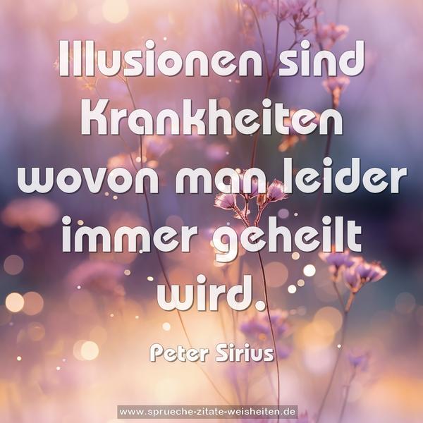 Illusionen sind Krankheiten
wovon man leider immer geheilt wird.