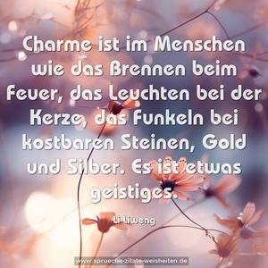 Charme ist im Menschen wie das Brennen beim Feuer, 
das Leuchten bei der Kerze, 
das Funkeln bei kostbaren Steinen, Gold und Silber. 
Es ist etwas geistiges. 