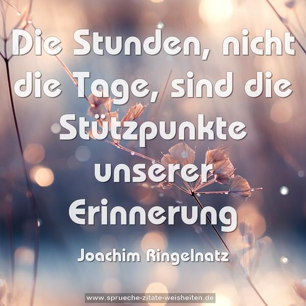 Die Stunden, nicht die Tage,
sind die Stützpunkte unserer Erinnerung