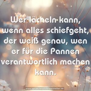 Wer lächeln kann, wenn alles schiefgeht, 
der weiß genau, 
wen er für die Pannen verantwortlich machen kann.