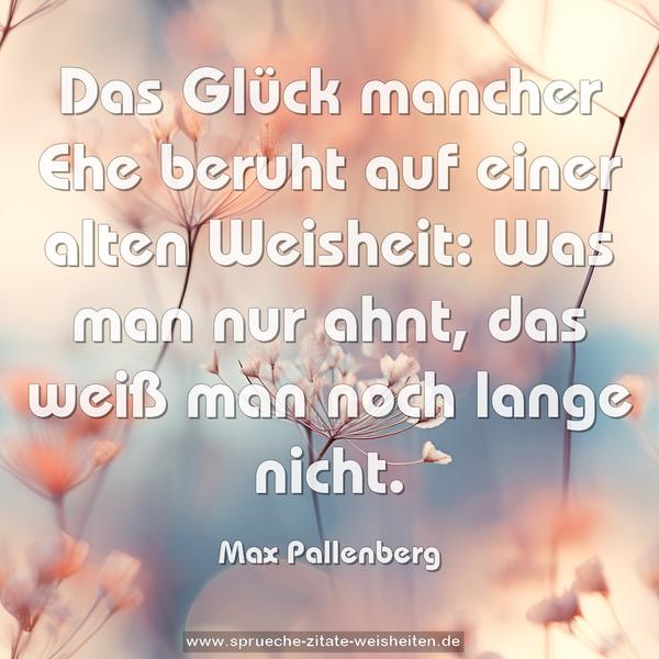 Das Glück mancher Ehe beruht auf einer alten Weisheit:
Was man nur ahnt, das weiß man noch lange nicht.