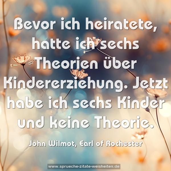 Bevor ich heiratete,
hatte ich sechs Theorien über Kindererziehung.
Jetzt habe ich sechs Kinder und keine Theorie. 