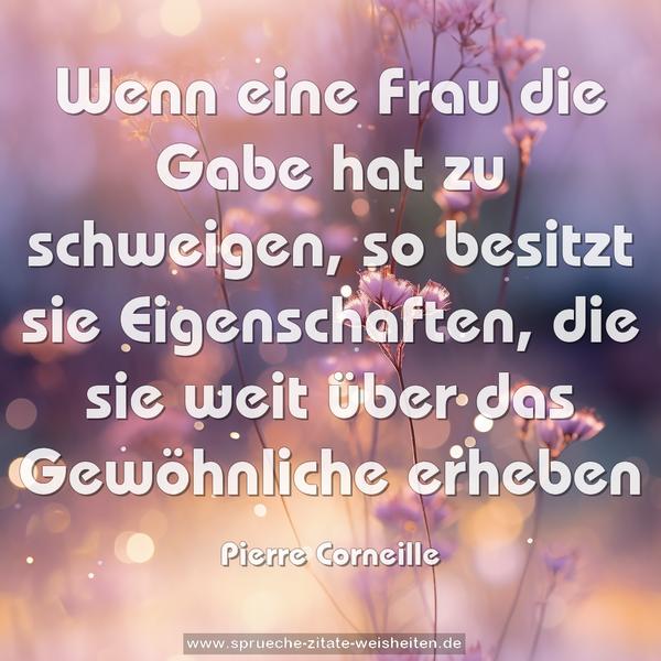 Wenn eine Frau die Gabe hat zu schweigen, so besitzt sie Eigenschaften, die sie weit über das Gewöhnliche erheben
