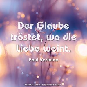 Der Glaube tröstet,
wo die Liebe weint.