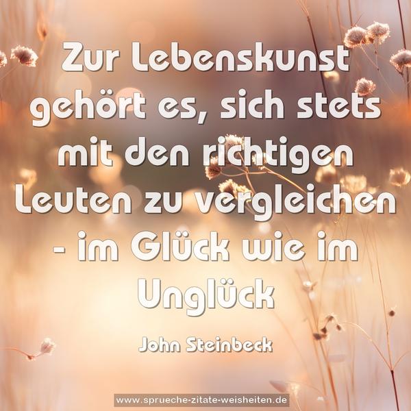 Zur Lebenskunst gehört es,
sich stets mit den richtigen Leuten zu vergleichen -
im Glück wie im Unglück