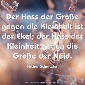 Der Hass der Größe gegen die Kleinheit
ist der Ekel;
der Hass der Kleinheit gegen die Größe
der Neid.
