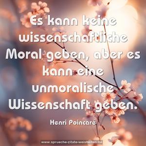 Es kann keine wissenschaftliche Moral geben,
aber es kann eine unmoralische Wissenschaft geben.