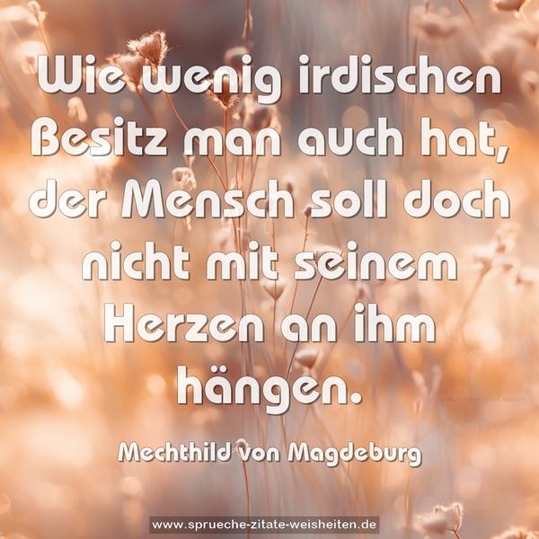 Wie wenig irdischen Besitz man auch hat,
der Mensch soll doch nicht mit seinem Herzen an ihm hängen.
