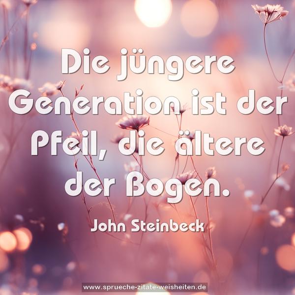 Die jüngere Generation ist der Pfeil,
die ältere der Bogen.