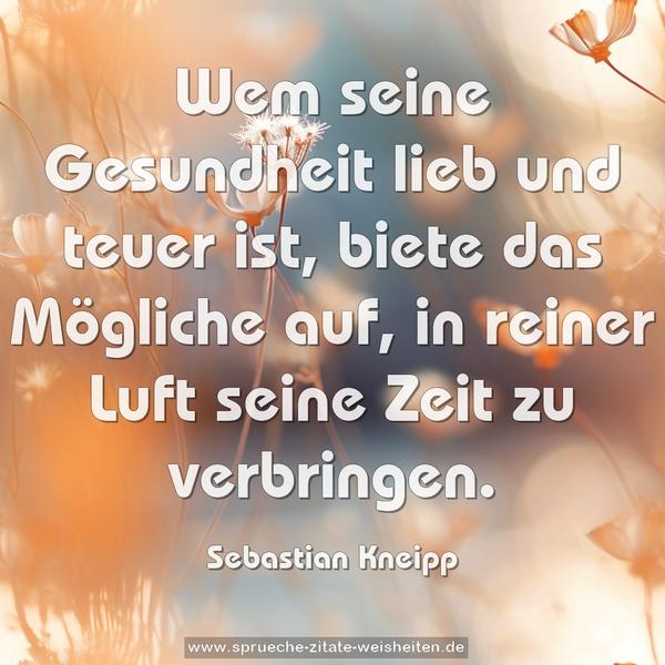 Wem seine Gesundheit lieb und teuer ist,
biete das Mögliche auf,
in reiner Luft seine Zeit zu verbringen.