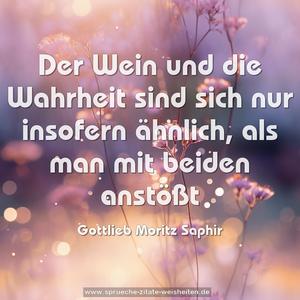 Der Wein und die Wahrheit sind sich nur insofern ähnlich,
als man mit beiden anstößt