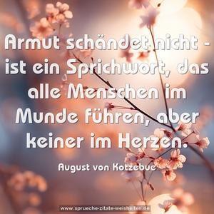 Armut schändet nicht -
ist ein Sprichwort, das alle Menschen im Munde führen,
aber keiner im Herzen.