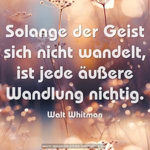 Solange der Geist sich nicht wandelt,
ist jede äußere Wandlung nichtig.
