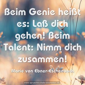 Beim Genie heißt es: Laß dich gehen!
Beim Talent: Nimm dich zusammen!