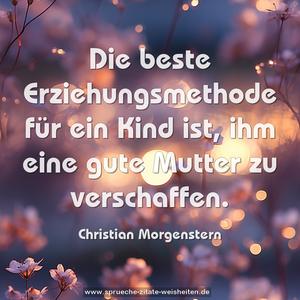 Die beste Erziehungsmethode für ein Kind ist, 
ihm eine gute Mutter zu verschaffen.
