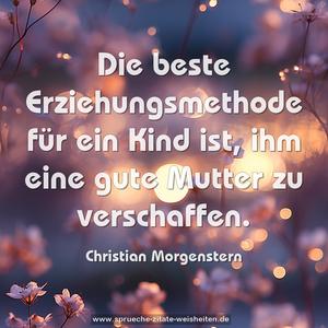 Die beste Erziehungsmethode für ein Kind ist,
ihm eine gute Mutter zu verschaffen.