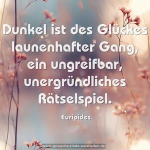 Dunkel ist des Glückes launenhafter Gang,
ein ungreifbar, unergründliches Rätselspiel.