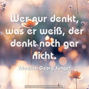  Wer nur denkt, was er weiß, der denkt noch gar nicht.