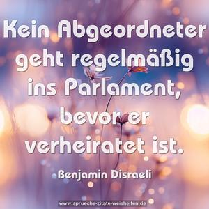 Kein Abgeordneter geht regelmäßig ins Parlament,
bevor er verheiratet ist.
