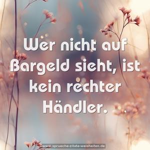 Wer nicht auf Bargeld sieht, ist kein rechter Händler.
